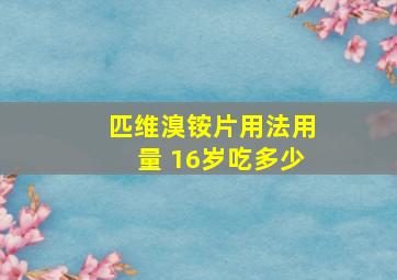 匹维溴铵片用法用量 16岁吃多少